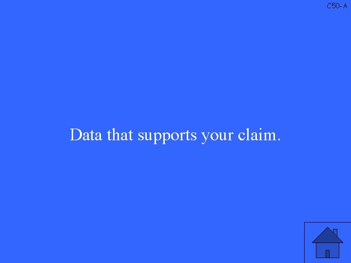 C 50 -A Data that supports your claim. 