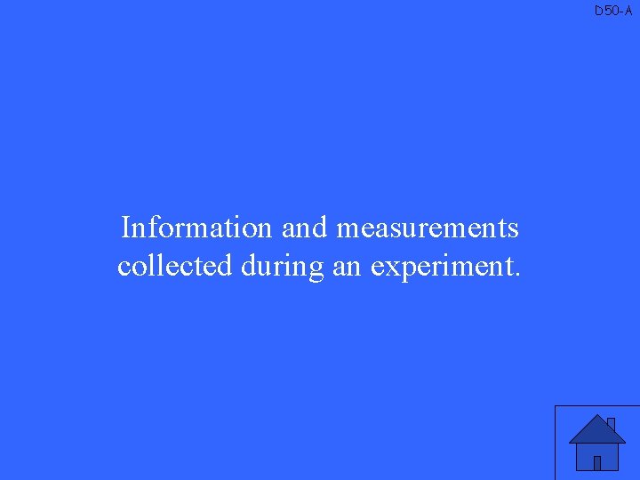 D 50 -A Information and measurements collected during an experiment. 