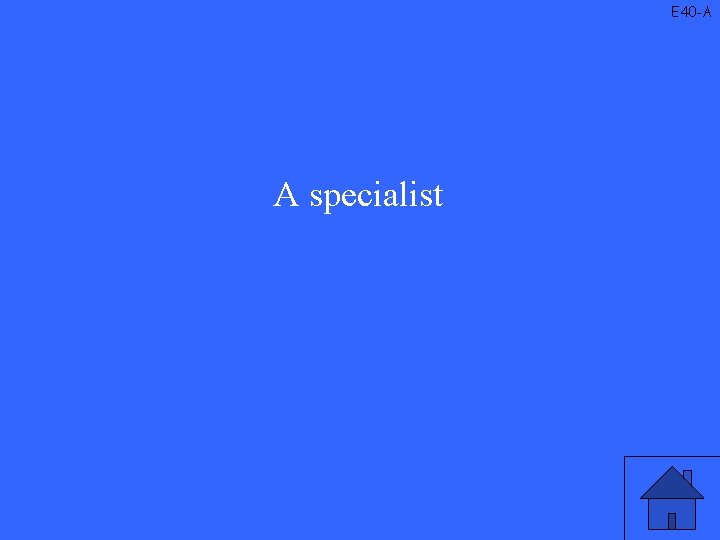 E 40 -A A specialist 