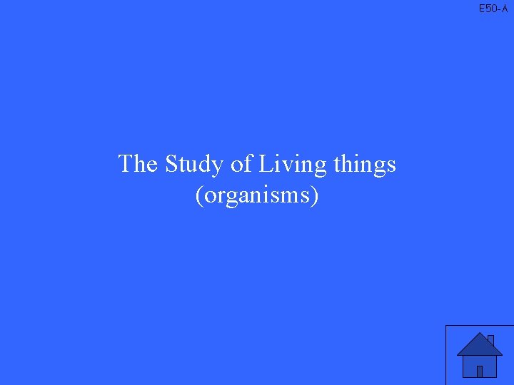 E 50 -A The Study of Living things (organisms) 