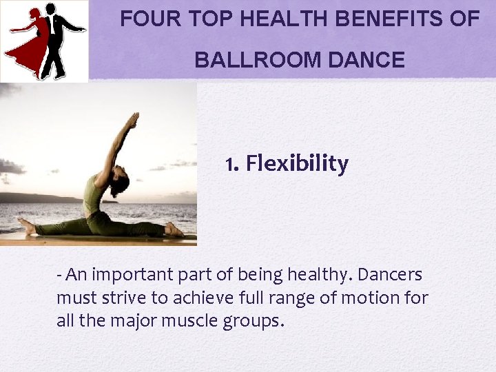 FOUR TOP HEALTH BENEFITS OF BALLROOM DANCE 1. Flexibility - An important part of