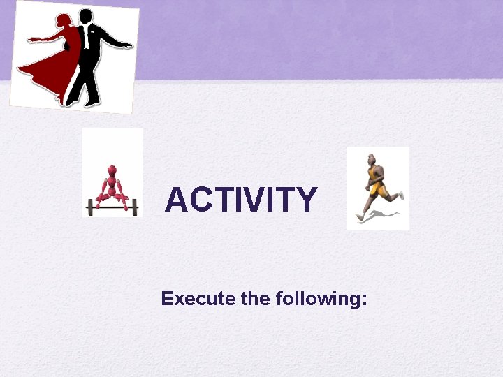 ACTIVITY Execute the following: 