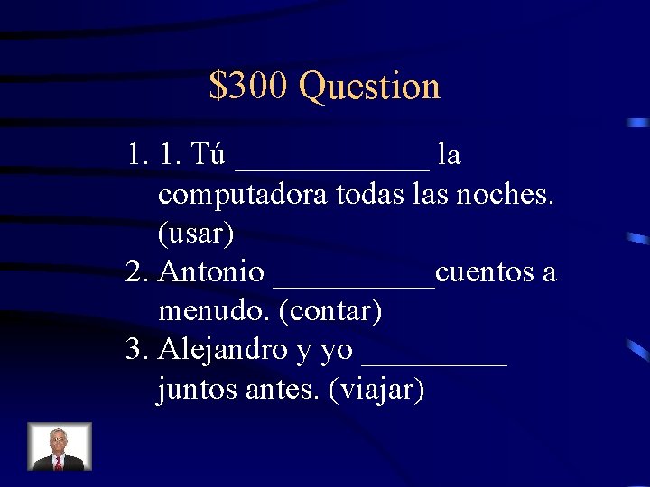 $300 Question 1. 1. Tú ______ la computadora todas las noches. (usar) 2. Antonio