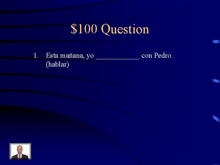 $100 Question 1. Esta mañana, yo ______ con Pedro. (hablar) 