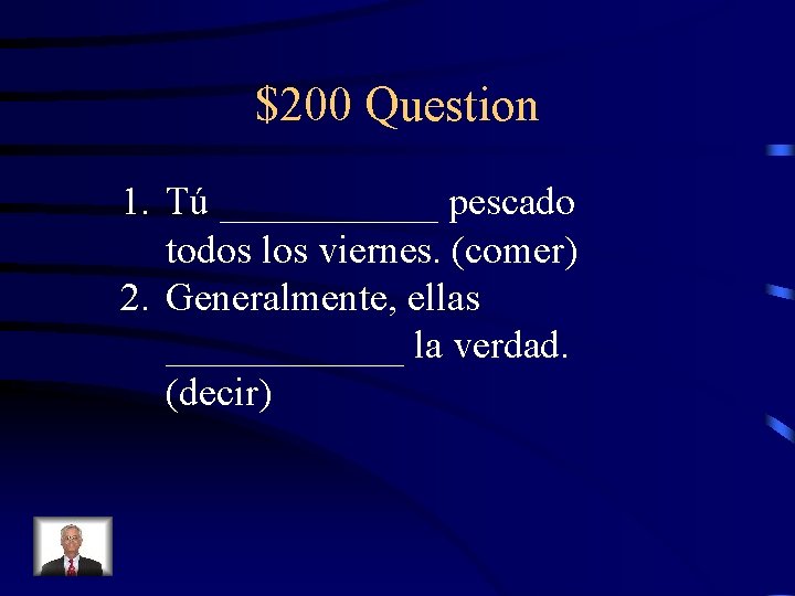 $200 Question 1. Tú ______ pescado todos los viernes. (comer) 2. Generalmente, ellas ______