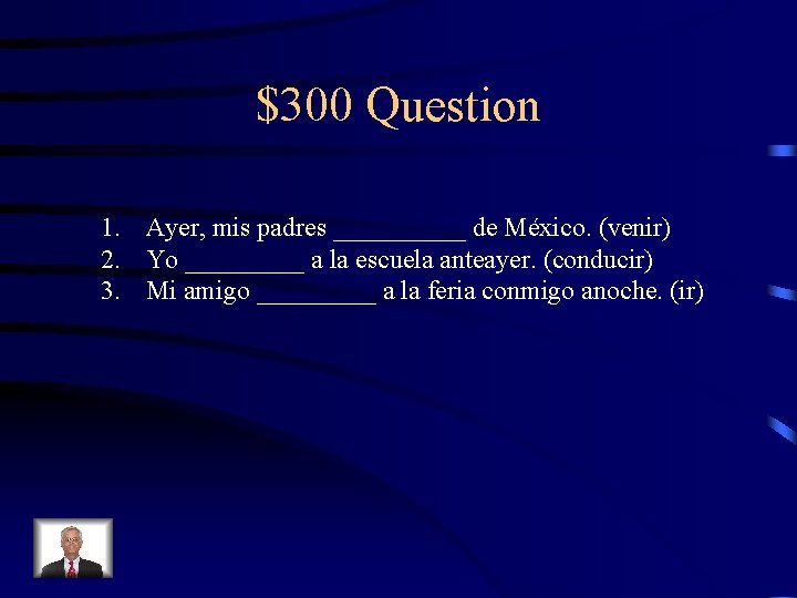 $300 Question 1. Ayer, mis padres _____ de México. (venir) 2. Yo _____ a