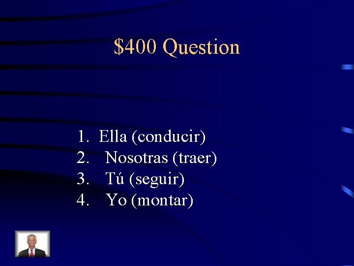 $400 Question 1. 2. 3. 4. Ella (conducir) Nosotras (traer) Tú (seguir) Yo (montar)