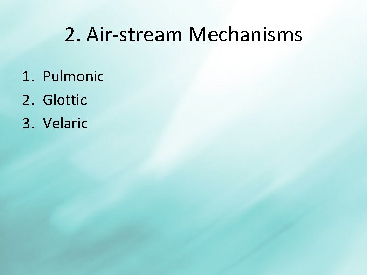2. Air-stream Mechanisms 1. Pulmonic 2. Glottic 3. Velaric 