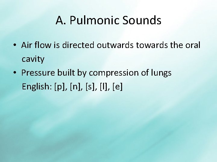 A. Pulmonic Sounds • Air flow is directed outwards towards the oral cavity •