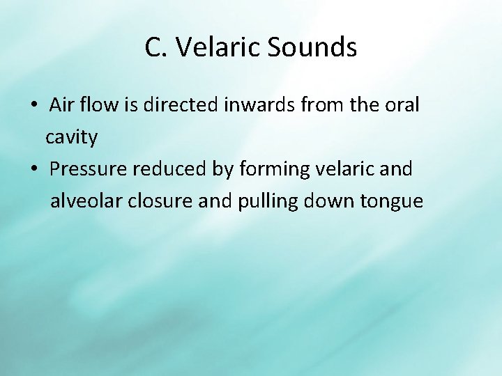 C. Velaric Sounds • Air flow is directed inwards from the oral cavity •
