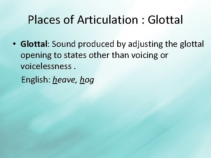 Places of Articulation : Glottal • Glottal: Sound produced by adjusting the glottal opening