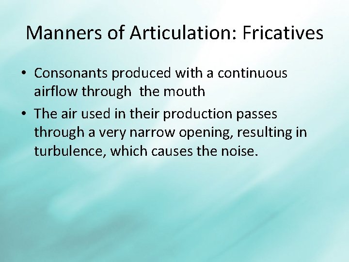Manners of Articulation: Fricatives • Consonants produced with a continuous airflow through the mouth