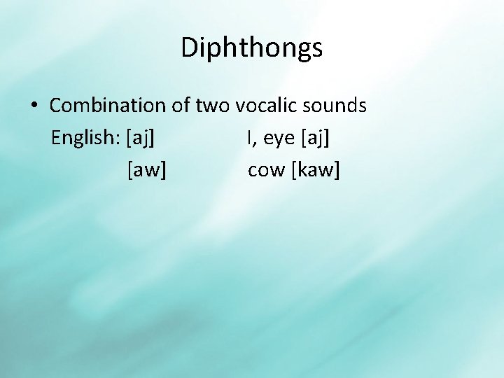Diphthongs • Combination of two vocalic sounds English: [aj] I, eye [aj] [aw] cow