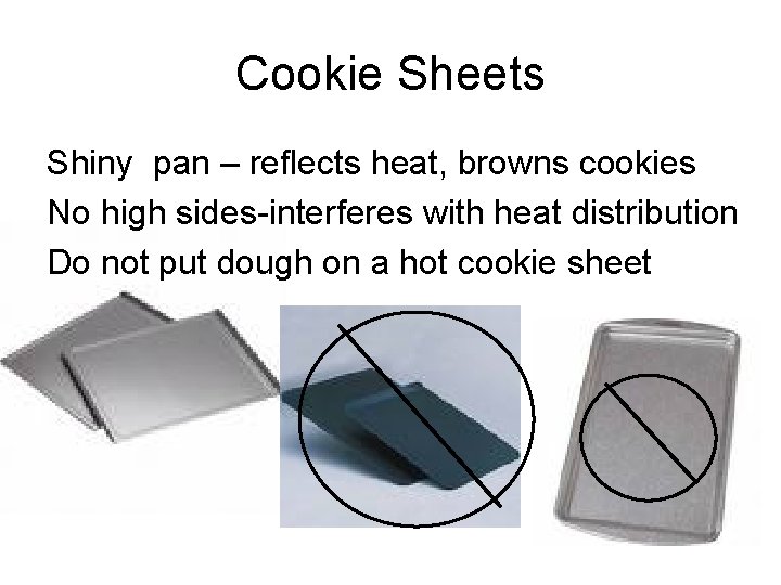 Cookie Sheets Shiny pan – reflects heat, browns cookies No high sides-interferes with heat