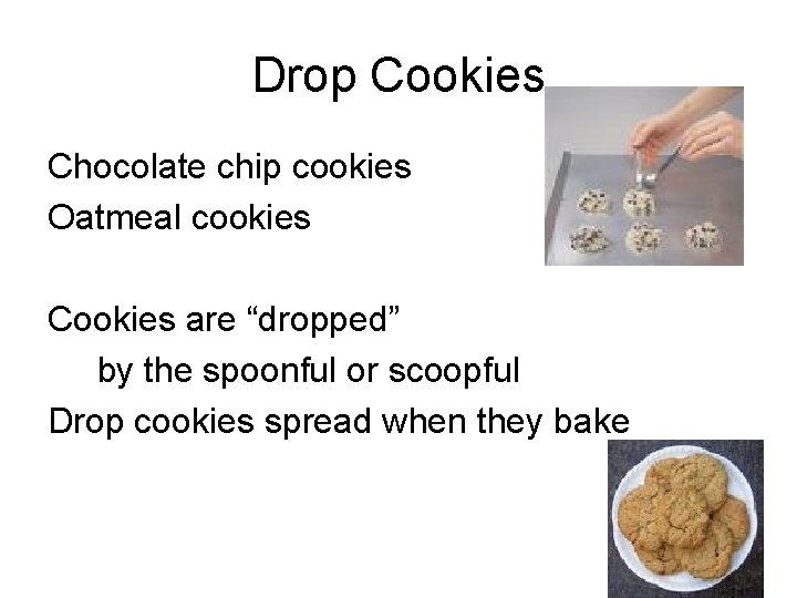 Drop Cookies Chocolate chip cookies Oatmeal cookies Cookies are “dropped” by the spoonful or