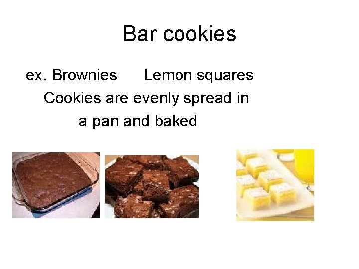 Bar cookies ex. Brownies Lemon squares Cookies are evenly spread in a pan and