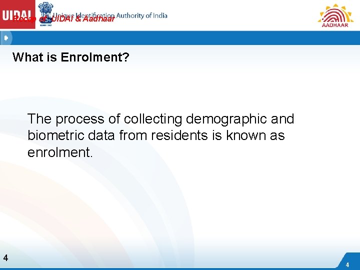 Recap of UIDAI & Aadhaar What is Enrolment? The process of collecting demographic and