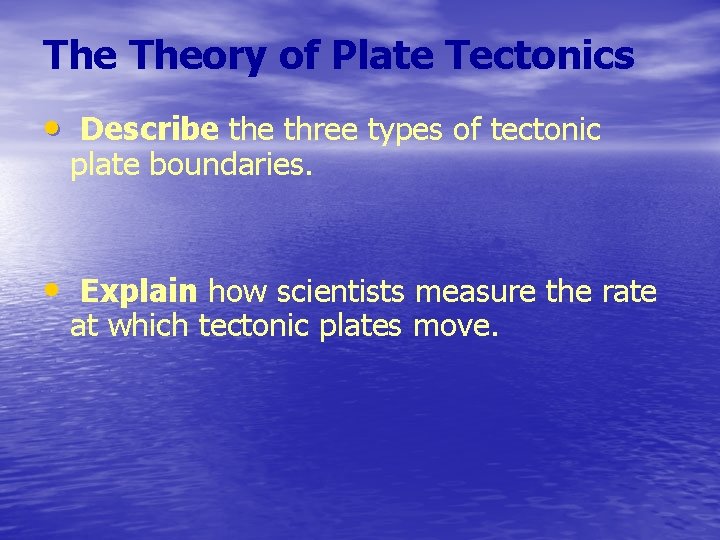 The Theory of Plate Tectonics • Describe three types of tectonic plate boundaries. •