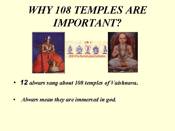 WHY 108 TEMPLES ARE IMPORTANT? • 12 alwars sang about 108 temples of Vaishnava.