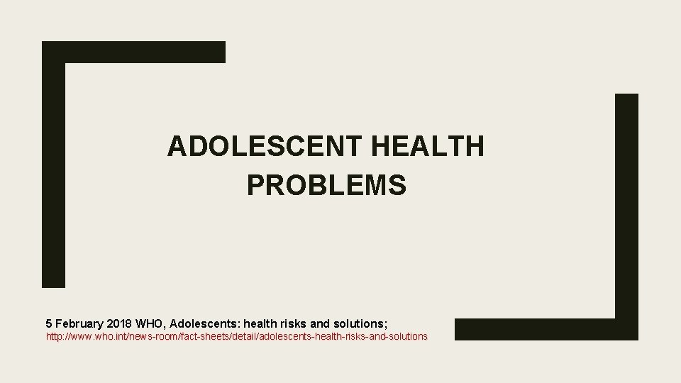 ADOLESCENT HEALTH PROBLEMS 5 February 2018 WHO, Adolescents: health risks and solutions; http: //www.