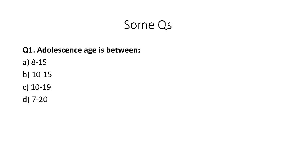 Some Qs Q 1. Adolescence age is between: a) 8 -15 b) 10 -15