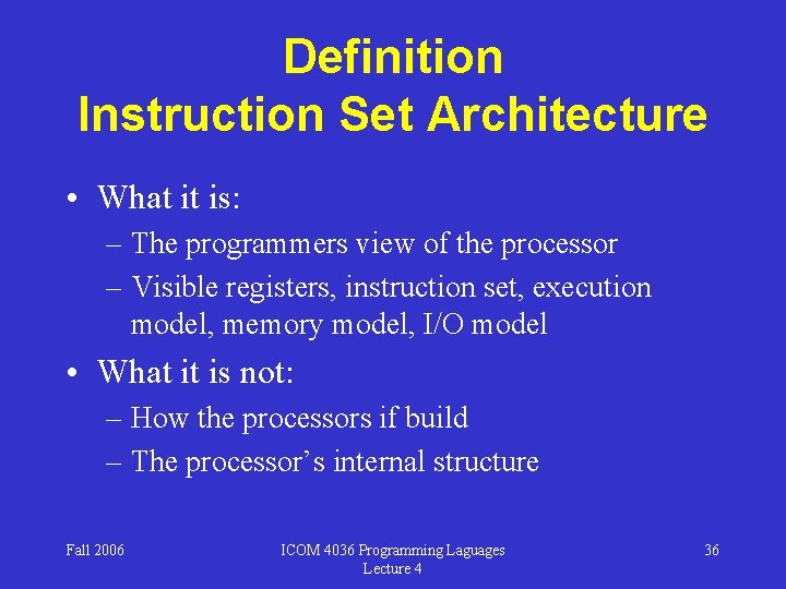 Definition Instruction Set Architecture • What it is: – The programmers view of the