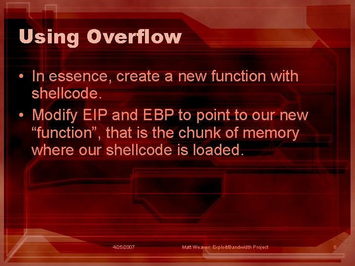 Using Overflow • In essence, create a new function with shellcode. • Modify EIP