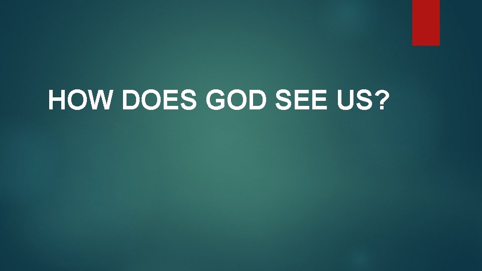 HOW DOES GOD SEE US? 