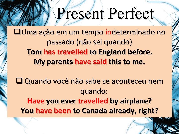 Present Perfect q. Uma ação em um tempo indeterminado no passado (não sei quando)