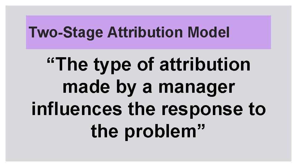 Two-Stage Attribution Model “The type of attribution made by a manager influences the response