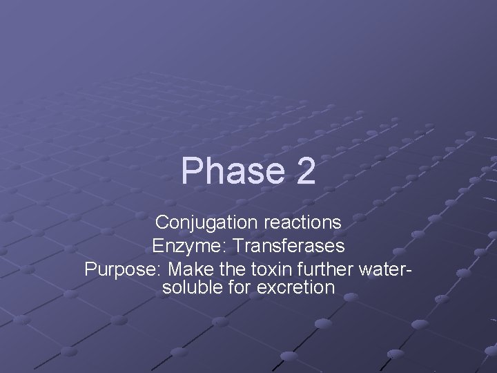 Phase 2 Conjugation reactions Enzyme: Transferases Purpose: Make the toxin further watersoluble for excretion