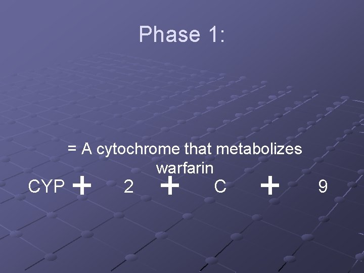 Phase 1: CYP = A cytochrome that metabolizes warfarin 2 C 9 