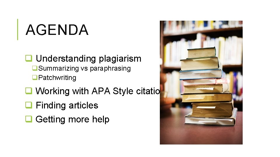 AGENDA q Understanding plagiarism q. Summarizing vs paraphrasing q. Patchwriting q Working with APA