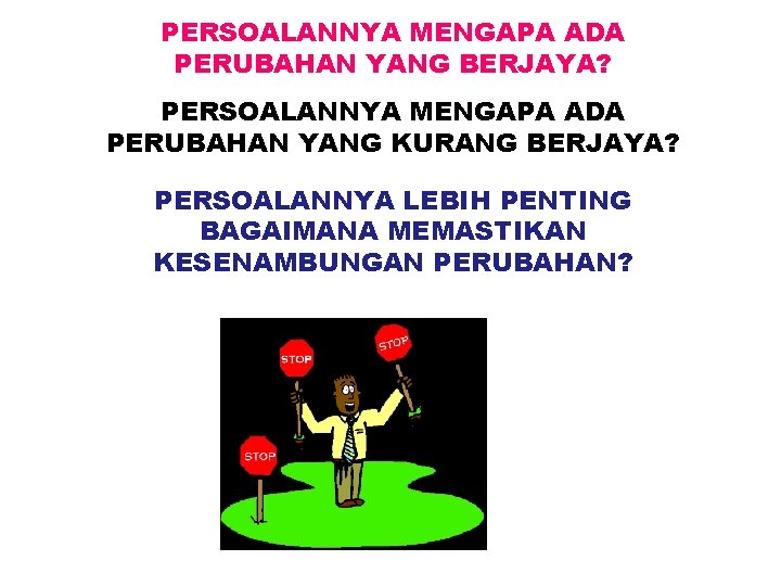 PERSOALANNYA MENGAPA ADA PERUBAHAN YANG BERJAYA? PERSOALANNYA MENGAPA ADA PERUBAHAN YANG KURANG BERJAYA? PERSOALANNYA