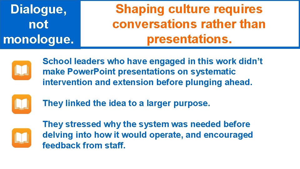 Dialogue, not monologue. Shaping culture requires conversations rather than presentations. School leaders who have