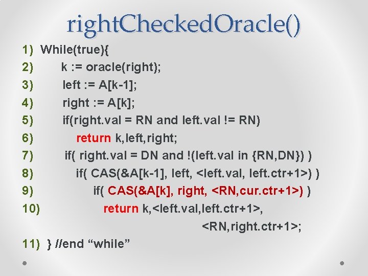 right. Checked. Oracle() 1) While(true){ 2) k : = oracle(right); 3) left : =