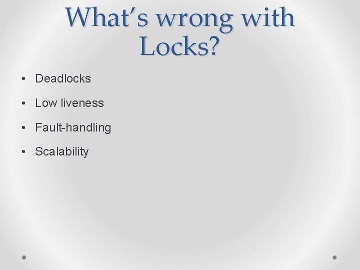 What’s wrong with Locks? • Deadlocks • Low liveness • Fault-handling • Scalability 