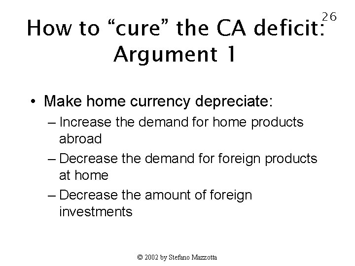 26 How to “cure” the CA deficit: Argument 1 • Make home currency depreciate: