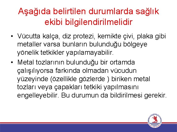 Aşağıda belirtilen durumlarda sağlık ekibi bilgilendirilmelidir • Vücutta kalça, diz protezi, kemikte çivi, plaka