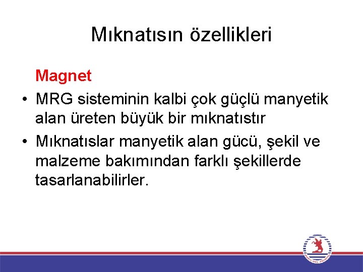 Mıknatısın özellikleri Magnet • MRG sisteminin kalbi çok güçlü manyetik alan üreten büyük bir