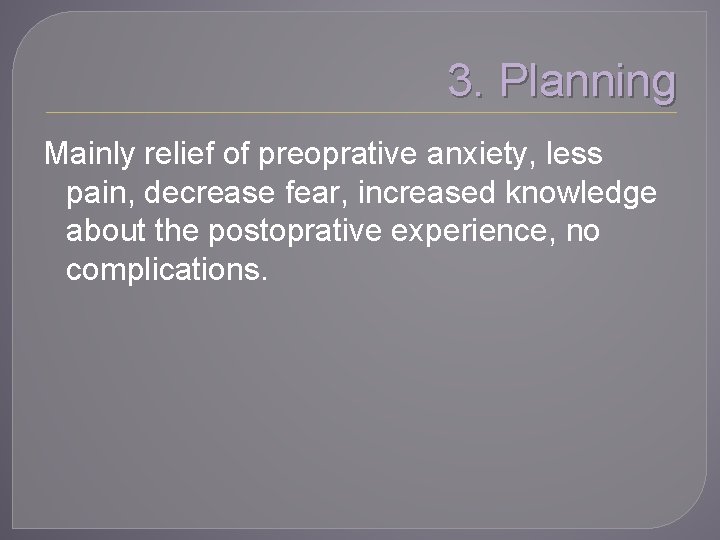 3. Planning Mainly relief of preoprative anxiety, less pain, decrease fear, increased knowledge about