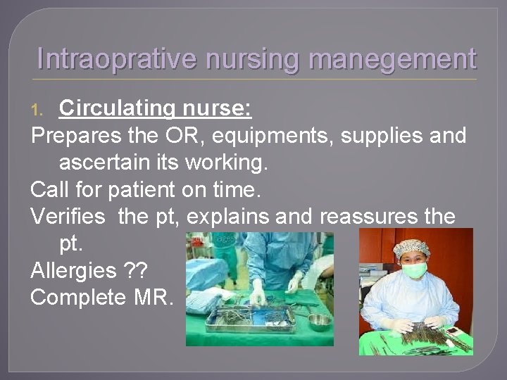 Intraoprative nursing manegement Circulating nurse: Prepares the OR, equipments, supplies and ascertain its working.