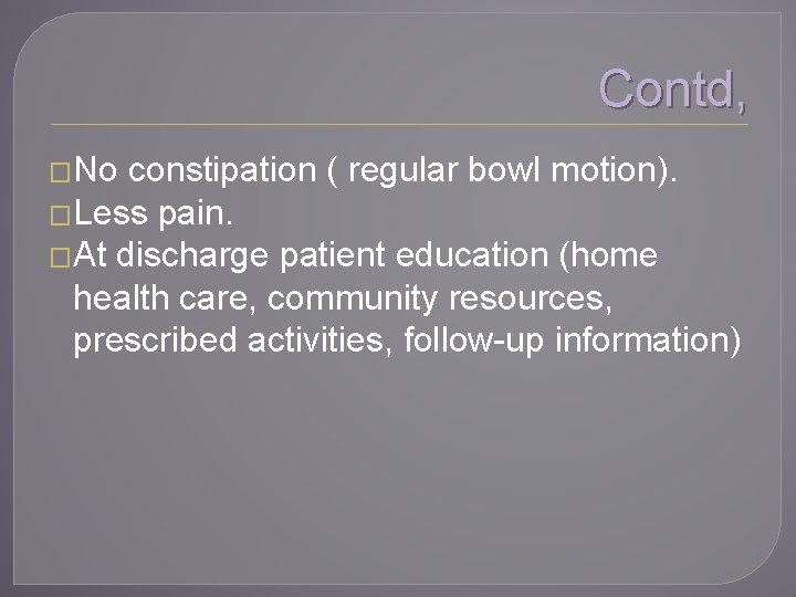Contd, �No constipation ( regular bowl motion). �Less pain. �At discharge patient education (home