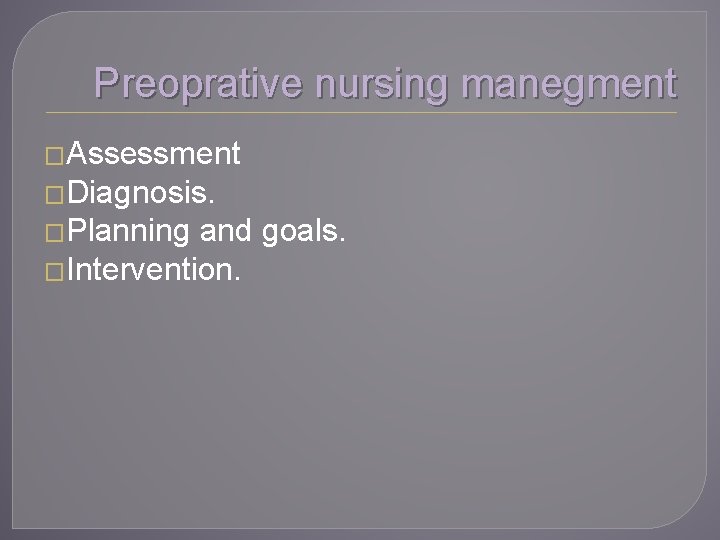 Preoprative nursing manegment �Assessment �Diagnosis. �Planning and goals. �Intervention. 