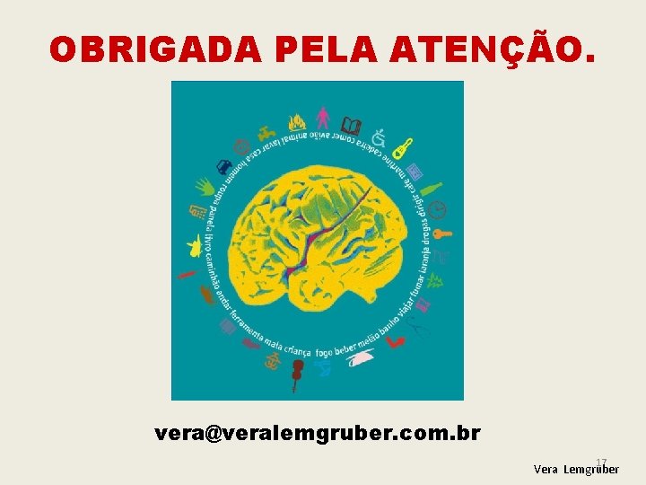 OBRIGADA PELA ATENÇÃO. vera@veralemgruber. com. br 17 Vera Lemgruber 