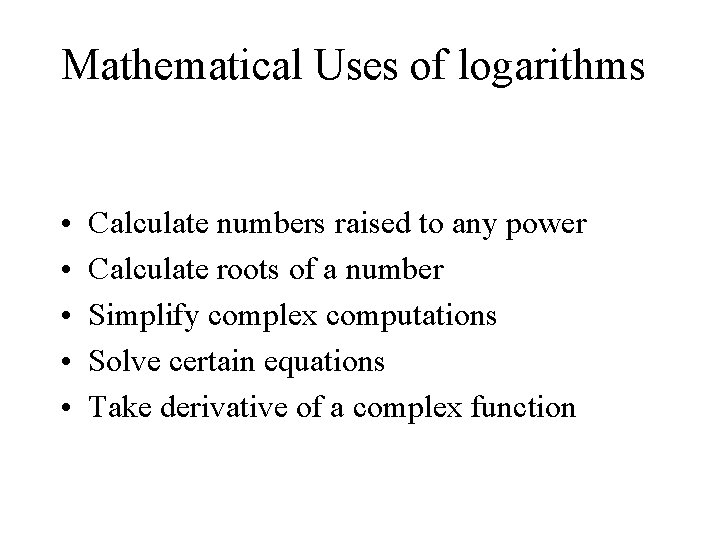 Mathematical Uses of logarithms • • • Calculate numbers raised to any power Calculate