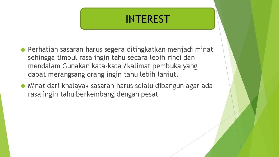 INTEREST Perhatian sasaran harus segera ditingkatkan menjadi minat sehingga timbul rasa ingin tahu secara