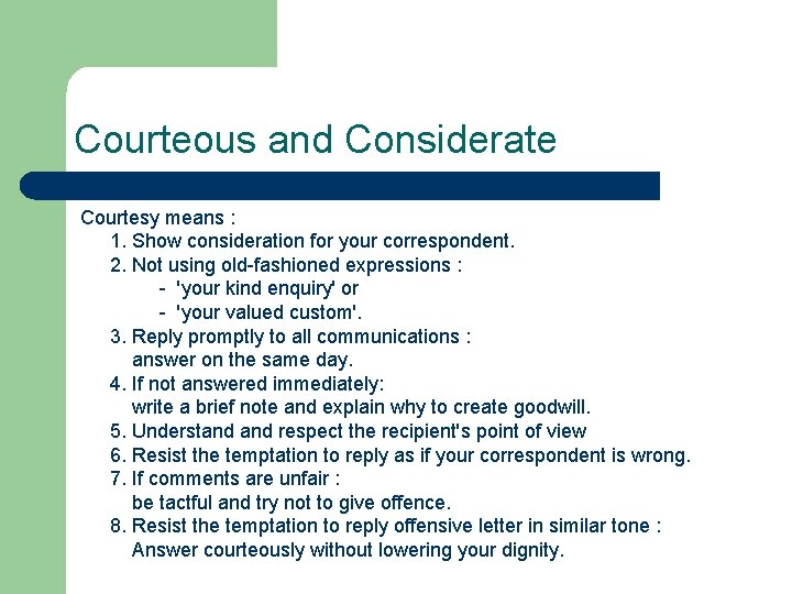 Courteous and Considerate Courtesy means : 1. Show consideration for your correspondent. 2. Not