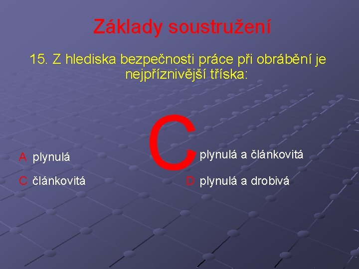 Základy soustružení 15. Z hlediska bezpečnosti práce při obrábění je nejpříznivější tříska: A plynulá