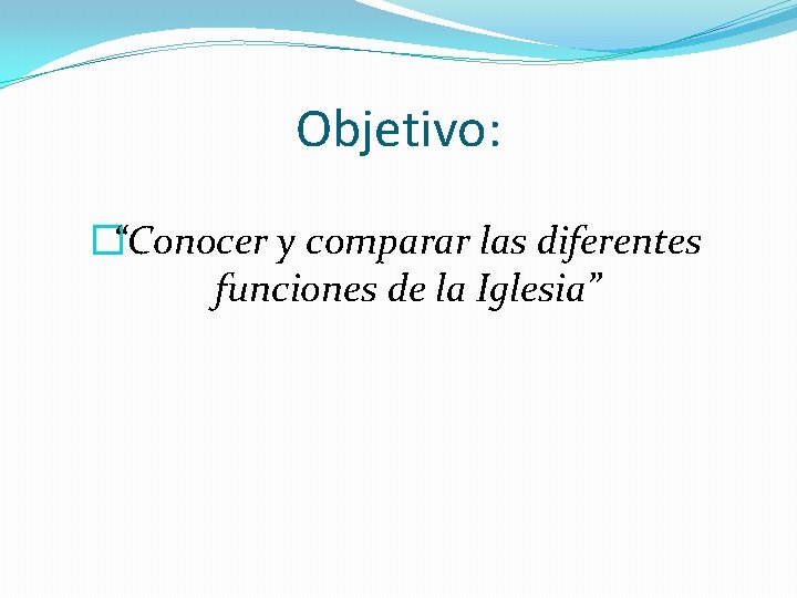 Objetivo: �“Conocer y comparar las diferentes funciones de la Iglesia” 